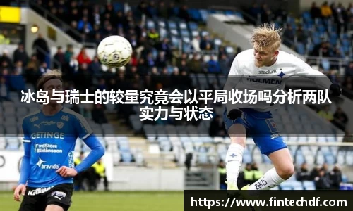 冰岛与瑞士的较量究竟会以平局收场吗分析两队实力与状态