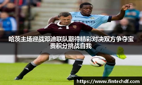 哈茨主场迎战邓迪联队期待精彩对决双方争夺宝贵积分挑战自我