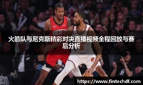 火箭队与尼克斯精彩对决直播视频全程回放与赛后分析