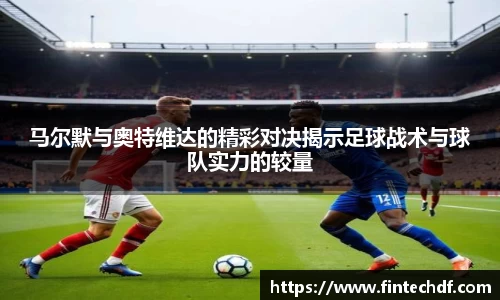 马尔默与奥特维达的精彩对决揭示足球战术与球队实力的较量