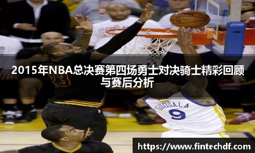 2015年NBA总决赛第四场勇士对决骑士精彩回顾与赛后分析
